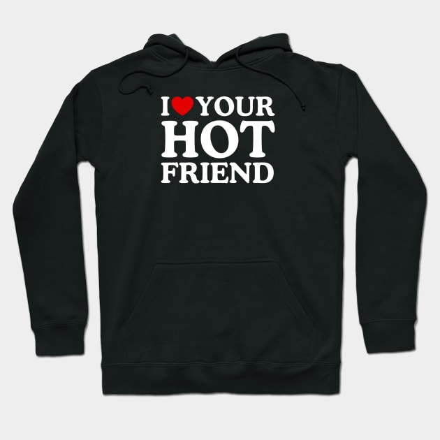 I LOVE YOUR HOT FRIEND Hoodie by WeLoveLove